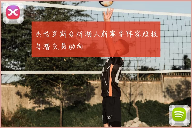 杰伦罗斯分析湖人新赛季阵容短板与潜交易动向