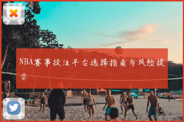 NBA赛事投注平台选择指南与风险提示