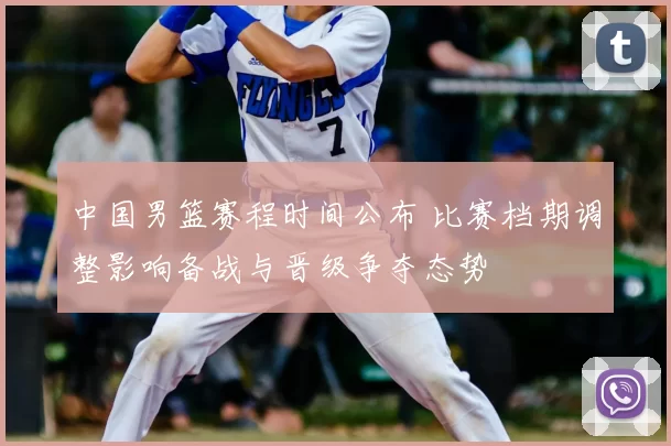 中国男篮赛程时间公布 比赛档期调整影响备战与晋级争夺态势