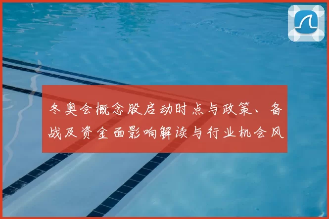 冬奥会概念股启动时点与政策、备战及资金面影响解读与行业机会风险