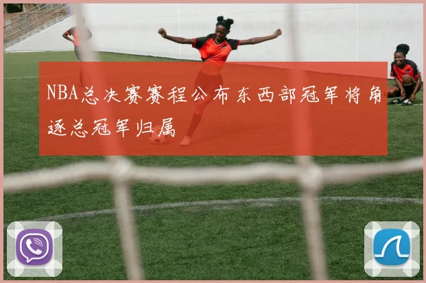 NBA总决赛赛程公布东西部冠军将角逐总冠军归属
