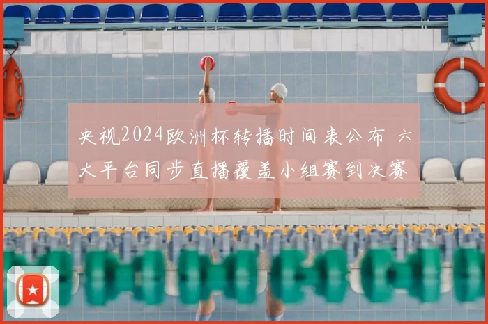 央视2024欧洲杯转播时间表公布 六大平台同步直播覆盖小组赛到决赛