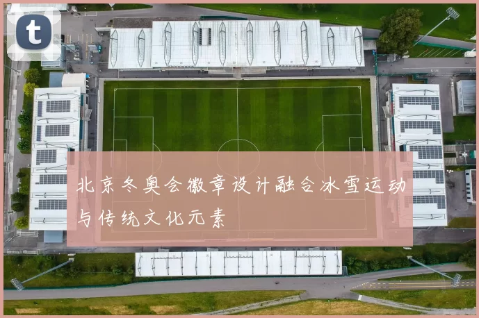 北京冬奥会徽章设计融合冰雪运动与传统文化元素