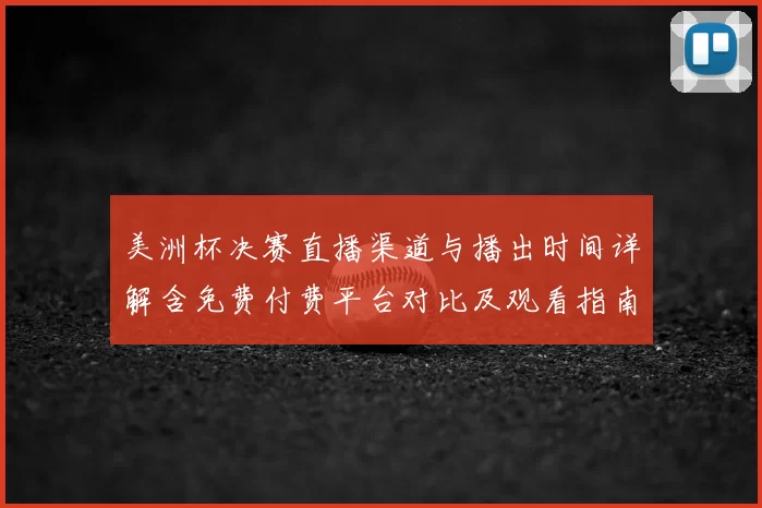 美洲杯决赛直播渠道与播出时间详解含免费付费平台对比及观看指南