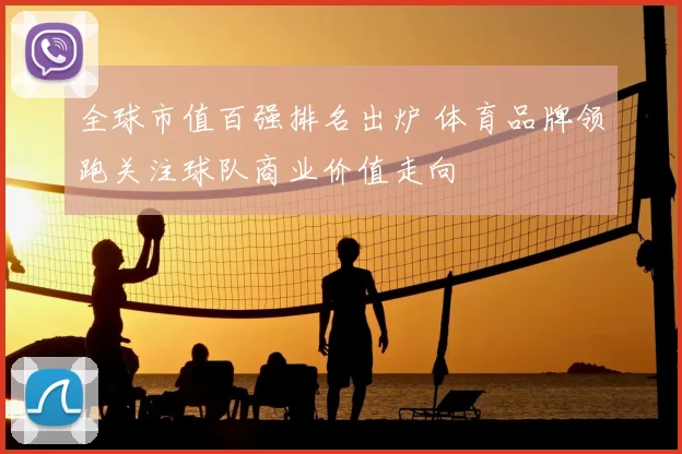全球市值百强排名出炉 体育品牌领跑关注球队商业价值走向
