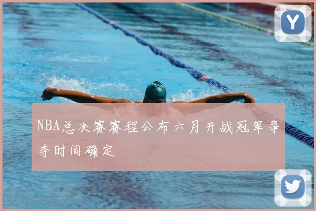 NBA总决赛赛程公布六月开战冠军争夺时间确定