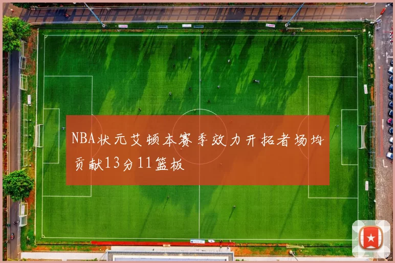 NBA状元艾顿本赛季效力开拓者场均贡献13分11篮板