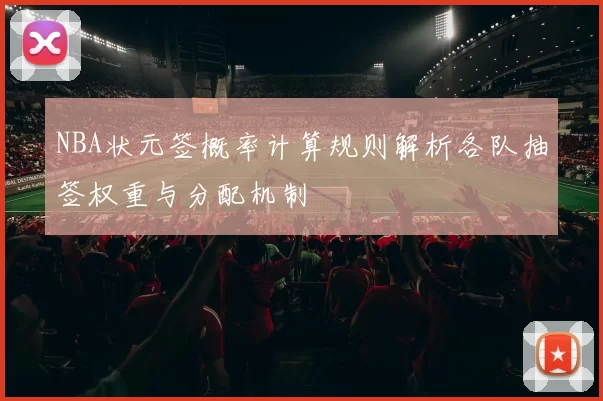 NBA状元签概率计算规则解析各队抽签权重与分配机制