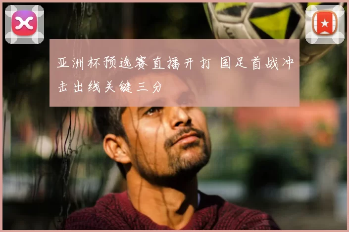 亚洲杯预选赛直播开打 国足首战冲击出线关键三分