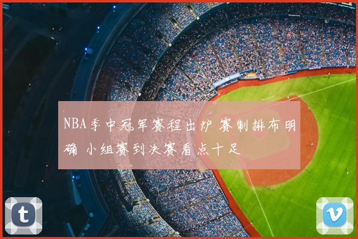 NBA季中冠军赛程出炉 赛制排布明确 小组赛到决赛看点十足