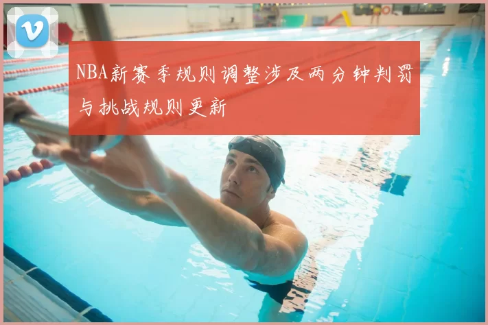 NBA新赛季规则调整涉及两分钟判罚与挑战规则更新