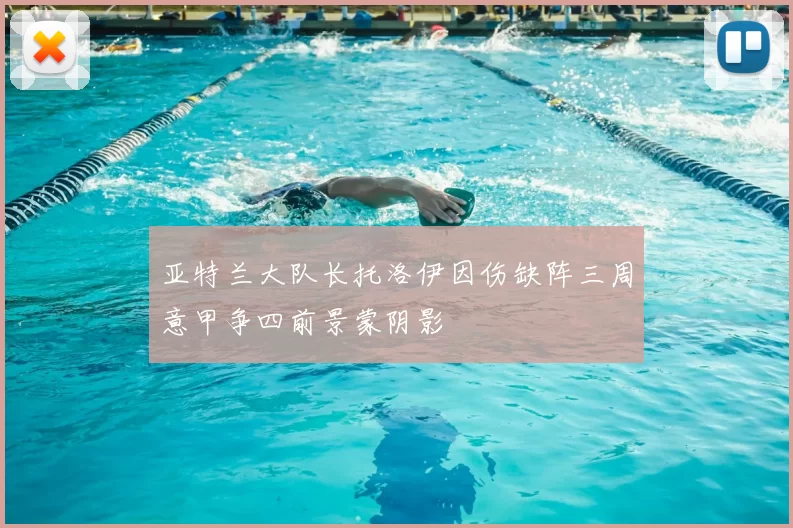 亚特兰大队长托洛伊因伤缺阵三周意甲争四前景蒙阴影