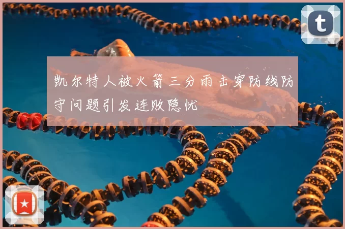 凯尔特人被火箭三分雨击穿防线防守问题引发连败隐忧