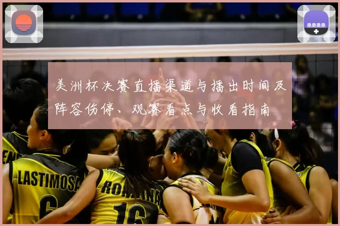 美洲杯决赛直播渠道与播出时间及阵容伤停、观赛看点与收看指南
