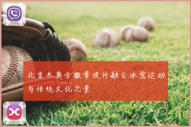 北京冬奥会徽章设计融合冰雪运动与传统文化元素