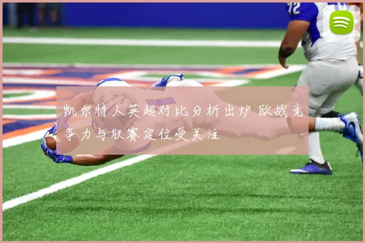 凯尔特人英超对比分析出炉 欧战竞争力与联赛定位受关注