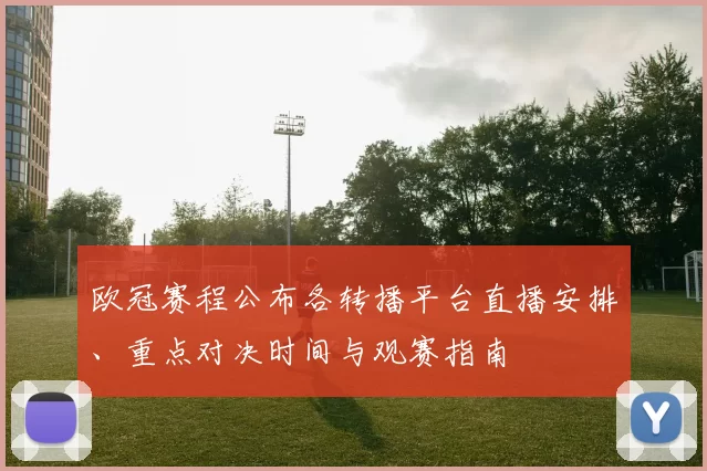 欧冠赛程公布各转播平台直播安排、重点对决时间与观赛指南