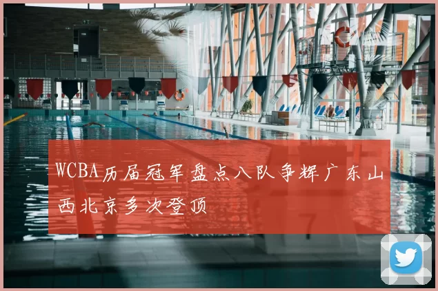 WCBA历届冠军盘点八队争辉广东山西北京多次登顶