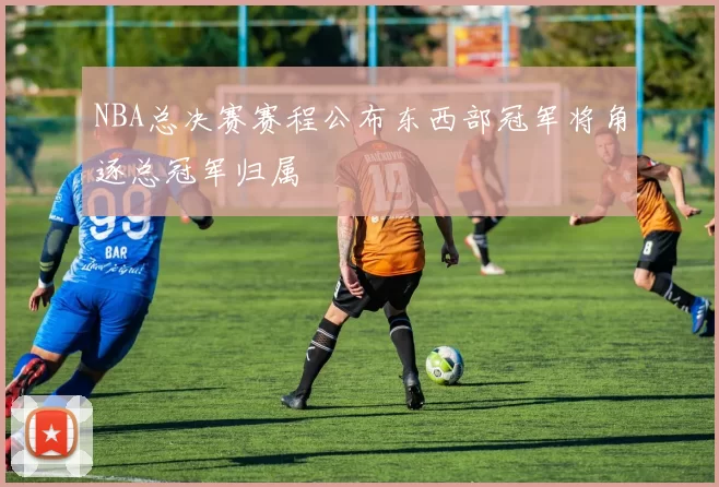NBA总决赛赛程公布东西部冠军将角逐总冠军归属