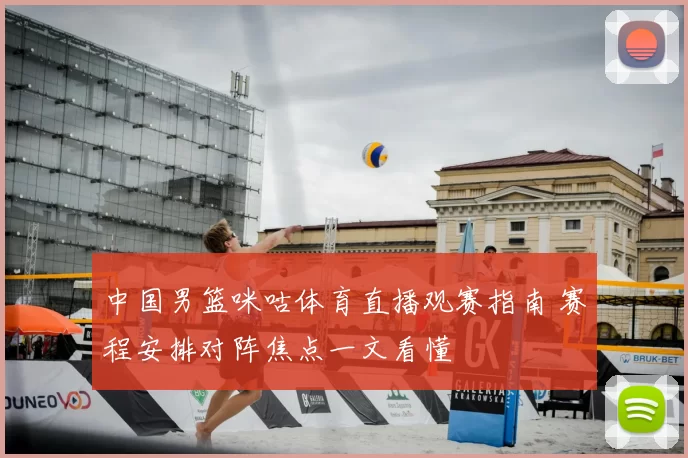 中国男篮咪咕体育直播观赛指南 赛程安排对阵焦点一文看懂