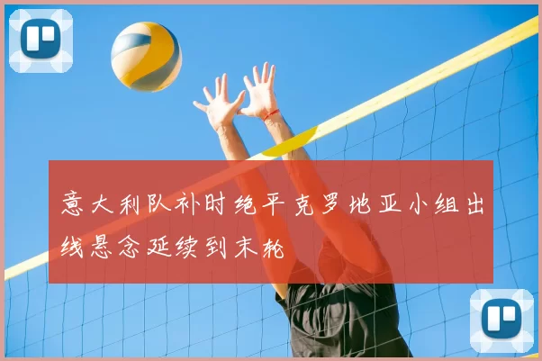 意大利队补时绝平克罗地亚小组出线悬念延续到末轮