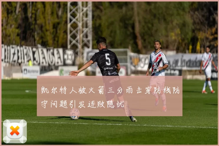 凯尔特人被火箭三分雨击穿防线防守问题引发连败隐忧