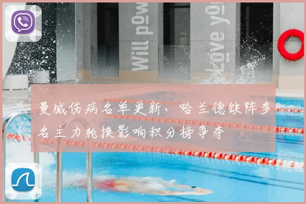 曼城伤病名单更新，哈兰德缺阵多名主力轮换影响积分榜争夺