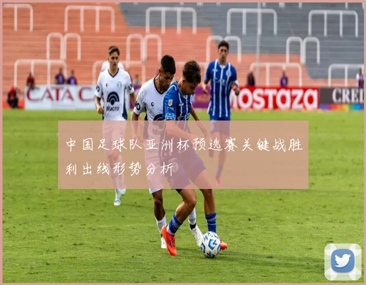 中国足球队亚洲杯预选赛关键战胜利出线形势分析