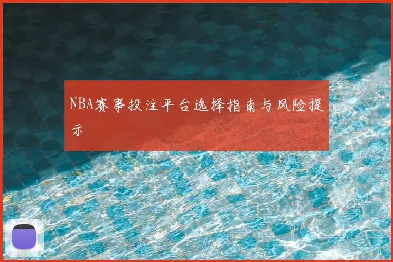 NBA赛事投注平台选择指南与风险提示